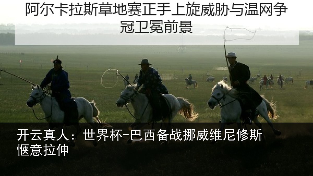 开云真人：世界杯-巴西备战挪威维尼修斯惬意拉伸