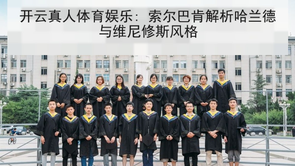 开云真人体育娱乐: 索尔巴肯解析哈兰德与维尼修斯风格 开云真人体育娱乐: 索尔巴肯解析哈兰德与维尼修斯风格