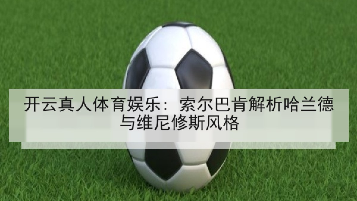 开云真人体育娱乐: 索尔巴肯解析哈兰德与维尼修斯风格