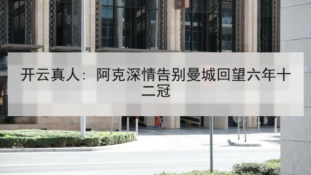 开云真人: 阿克深情告别曼城回望六年十二冠