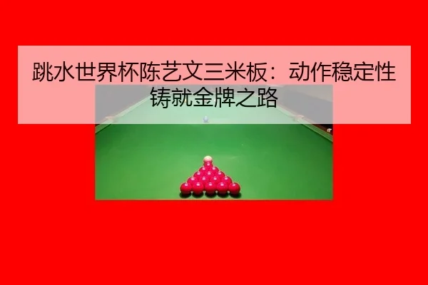 跳水世界杯陈艺文三米板：动作稳定性铸就金牌之路