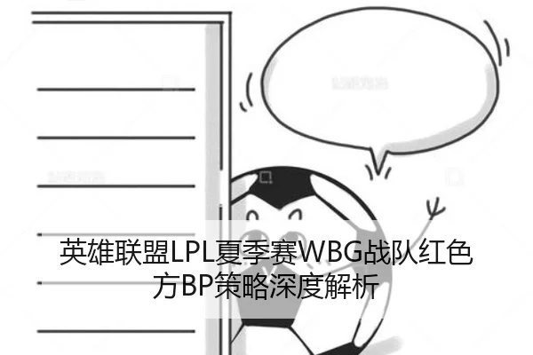 英雄联盟LPL夏季赛WBG战队红色方BP策略深度解析