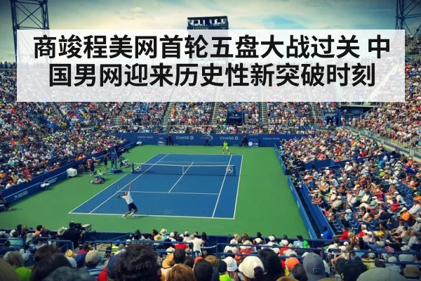 商竣程美网首轮五盘大战过关 中国男网迎来历史性新突破时刻