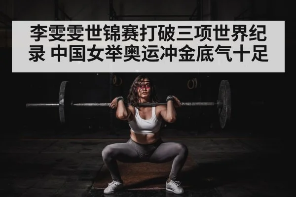 李雯雯世锦赛打破三项世界纪录 中国女举奥运冲金底气十足