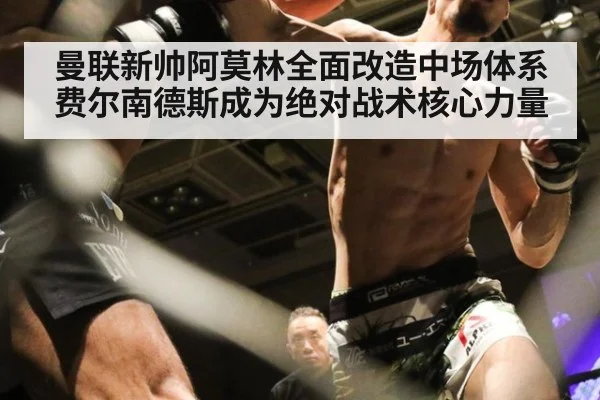 曼联新帅阿莫林全面改造中场体系费尔南德斯成为绝对战术核心力量