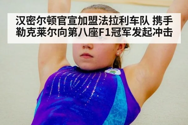 汉密尔顿官宣加盟法拉利车队 携手勒克莱尔向第八座F1冠军发起冲击