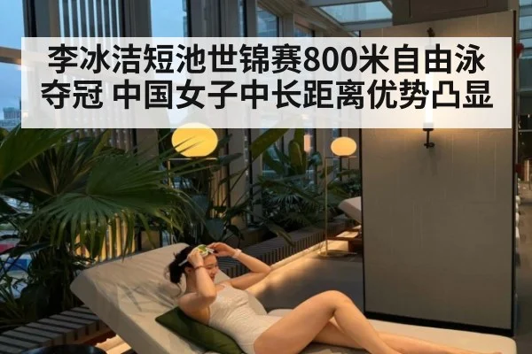 李冰洁短池世锦赛800米自由泳夺冠 中国女子中长距离优势凸显