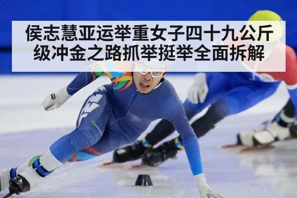 侯志慧亚运举重女子四十九公斤级冲金之路抓举挺举全面拆解