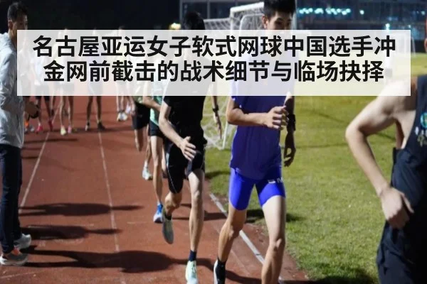 名古屋亚运女子软式网球中国选手冲金网前截击的战术细节与临场抉择